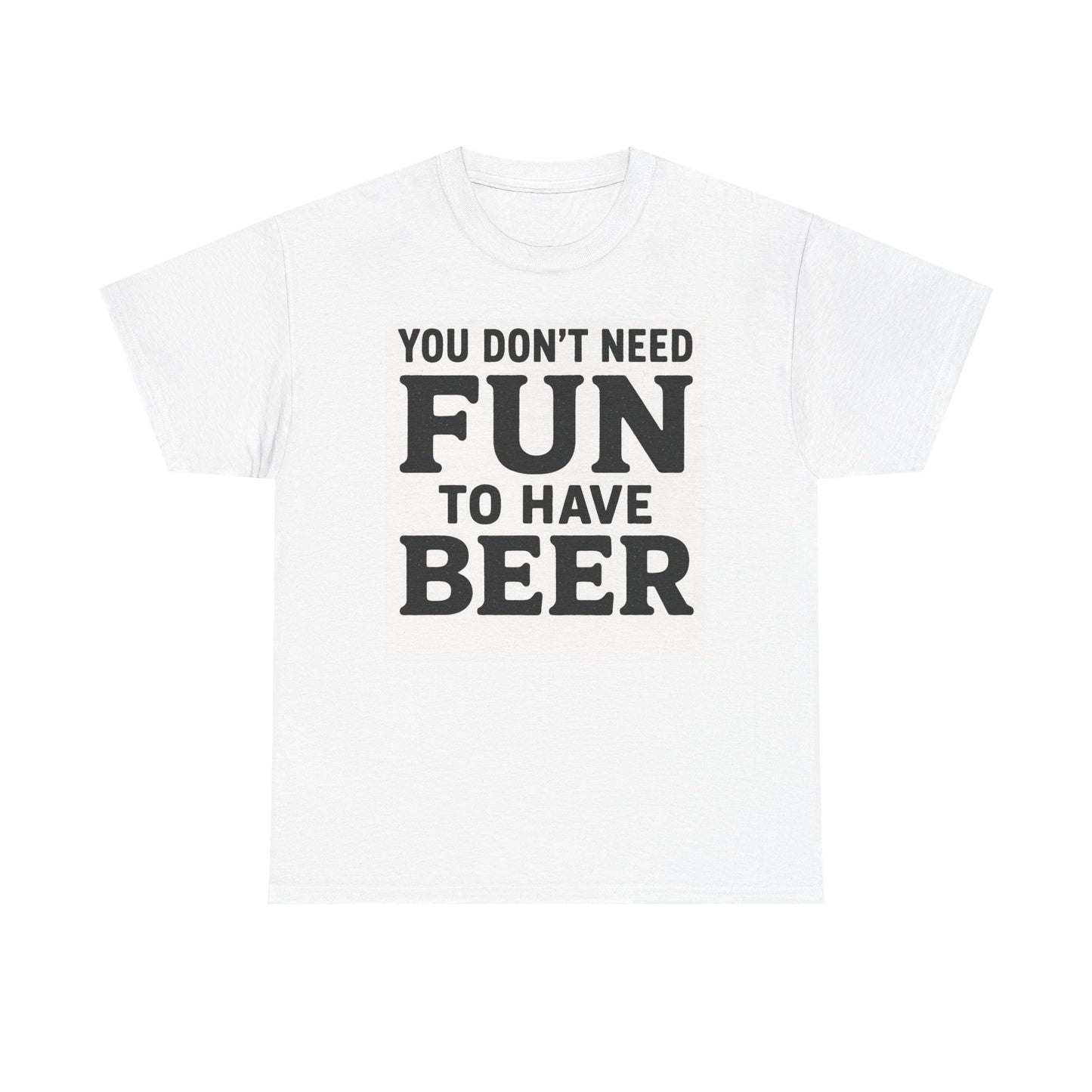 "Don't Need Fun to have Beer" T-Shirt