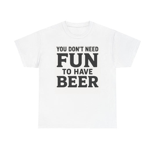 "Don't Need Fun to have Beer" T-Shirt