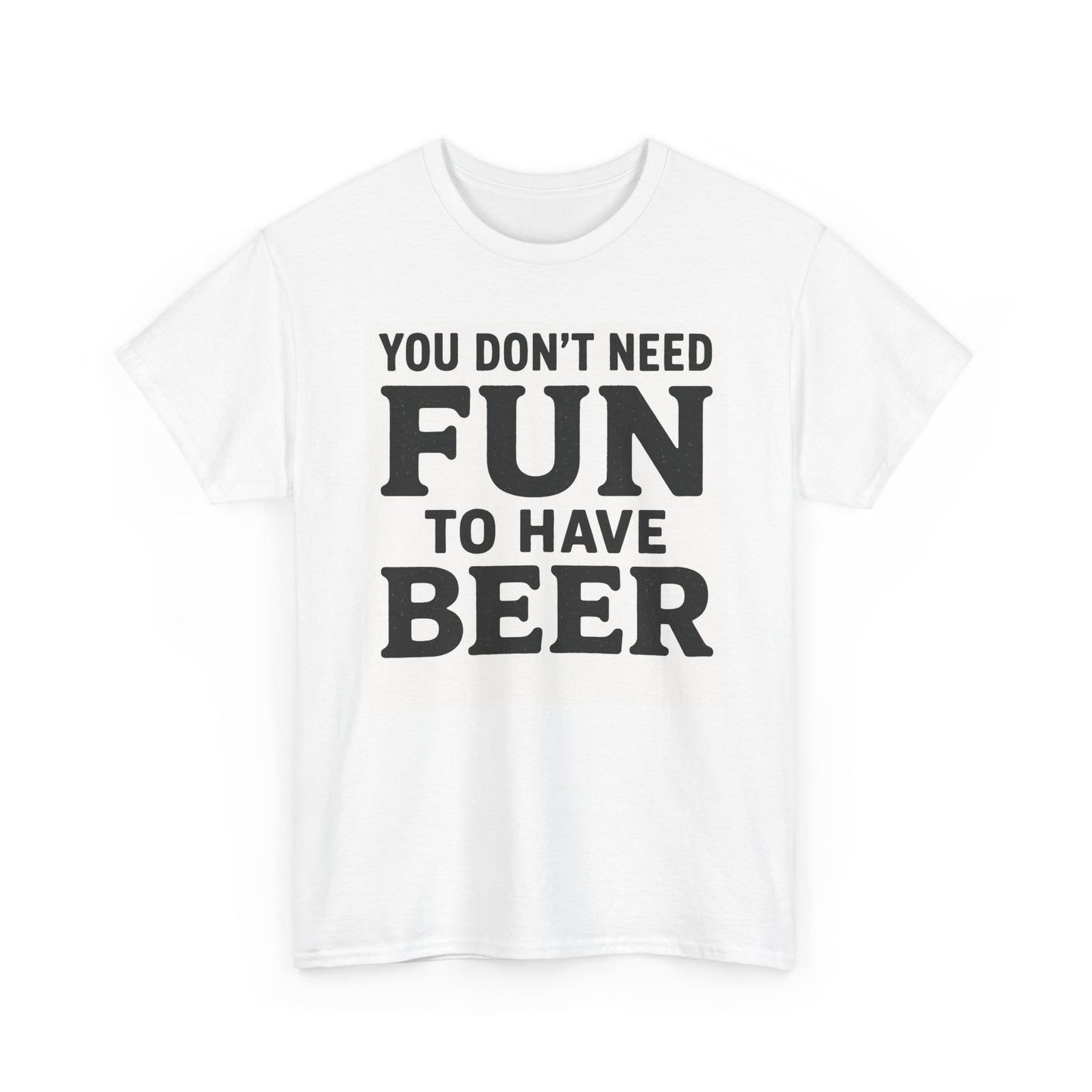 "Don't Need Fun to have Beer" T-Shirt